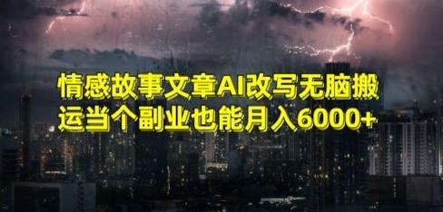 情感故事文章AI改写无脑搬运当个副业也能月入6000+【揭秘】-网创小站