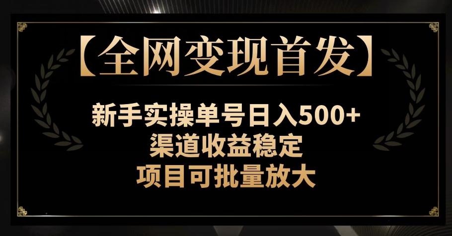 【全网变现首发】新手实操单号日入500+，渠道收益稳定，项目可批量放大【揭秘】-网创小站