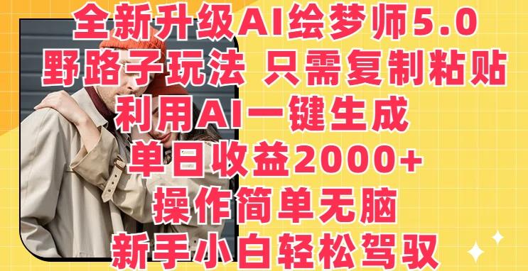 全新升级AI绘梦师5.0.野路子玩法，只需复制粘贴，利用AI一键生成，单日收益2000+【揭秘】-网创小站