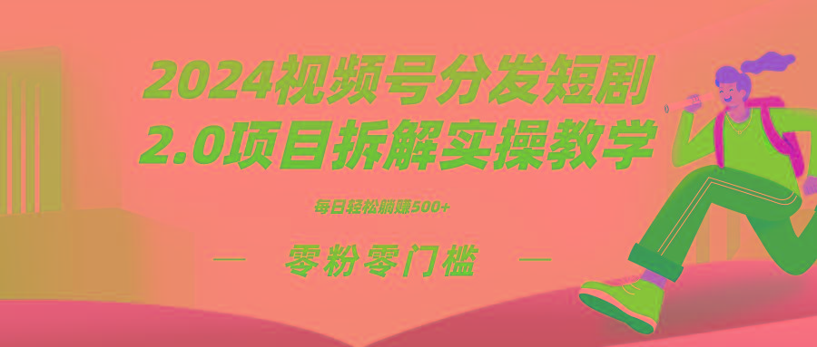 2024视频分发短剧2.0项目拆解实操教学，零粉零门槛可矩阵分裂推广管道收益-网创小站