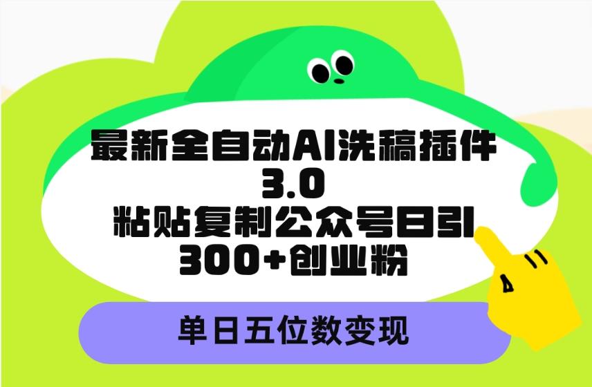 (9662期)最新全自动AI洗稿插件3.0，粘贴复制公众号日引300+创业粉，单日五位数变现-网创小站