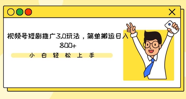 视频号短剧推广3.0玩法，简单搬运日入800+【揭秘】-网创小站