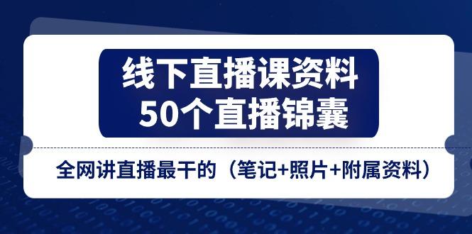 线下直播课资料、50个-直播锦囊，全网讲直播最干的(笔记+照片+附属资料-网创小站