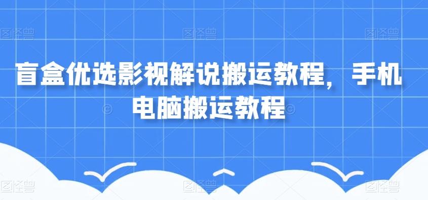 盲盒优选影视解说搬运教程，手机电脑搬运教程-网创小站