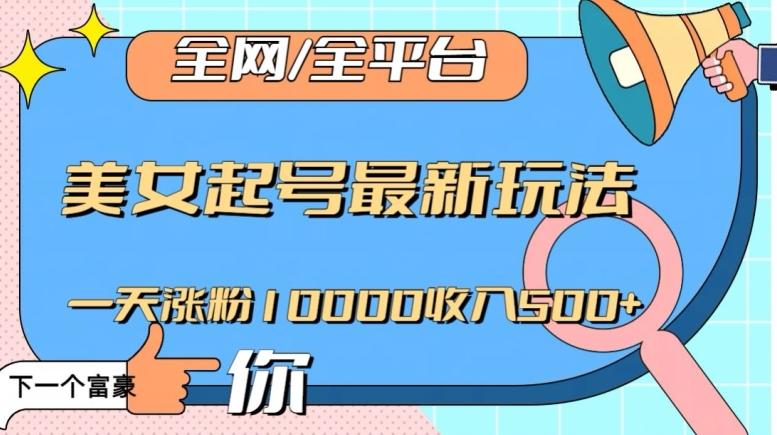 全网，全平台，美女起号最新玩法一天涨粉10000收入500+【揭秘】-网创小站