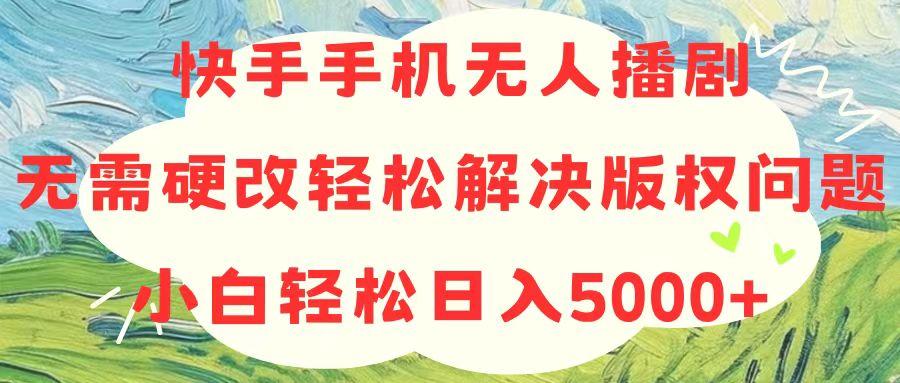 快手手机无人播剧，无需硬改，轻松解决版权问题，小白轻松日入5000+-网创小站