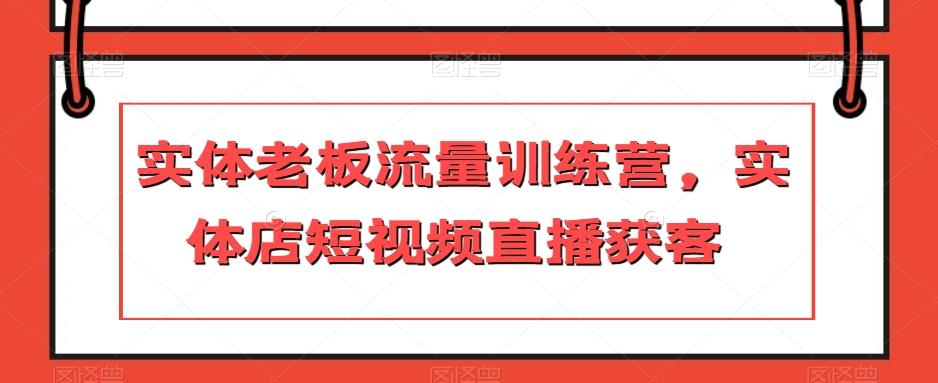 实体老板流量训练营，实体店短视频直播获客-网创小站