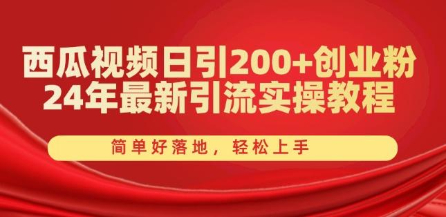 西瓜视频日引200+创业粉，24年最新引流实操教程，简单好落地，轻松上手【揭秘】-网创小站