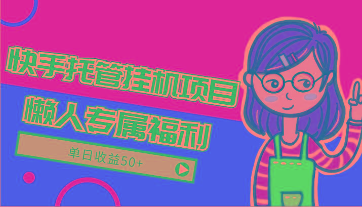 快手托管挂机项目-绿色正规懒人专属福利,单日收益50+-网创小站