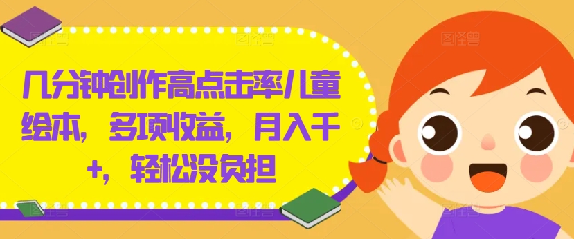 几分钟创作高点击率儿童绘本，多项收益，月入千+，轻松没负担【揭秘】-网创小站