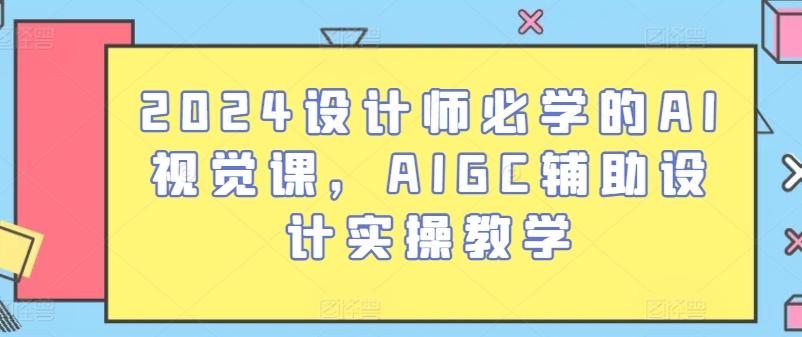 2024设计师必学的AI视觉课，AIGC辅助设计实操教学-网创小站