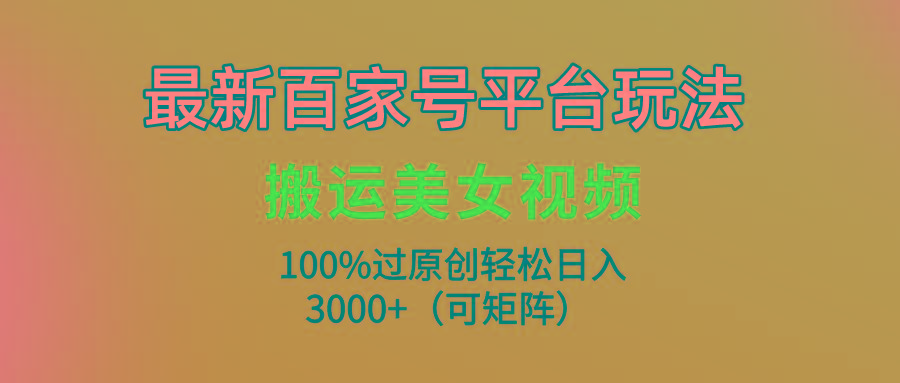 (9852期)最新百家号平台玩法，搬运美女视频100%过原创大揭秘，轻松日入3000+(可...-网创小站