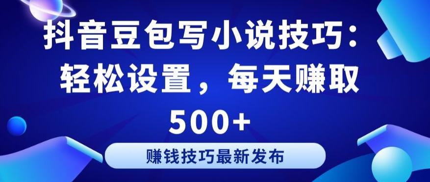 抖音豆包写小说技巧：轻松设置，每天赚取 500+【揭秘】-网创小站