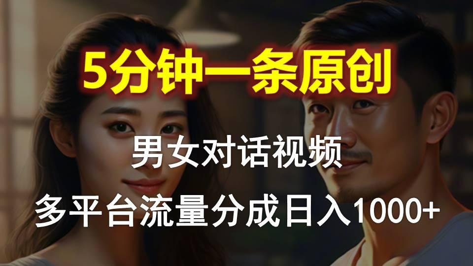 男女对话，5分钟1条原创视频，多平台流量分成，日入1000+-网创小站