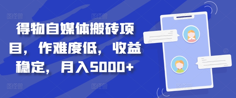 得物自媒体搬砖项目，作难度低，收益稳定，月入5000+【揭秘】-网创小站