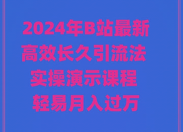 2024年B站最新高效长久引流法 实操演示课程 轻易月入过万-网创小站