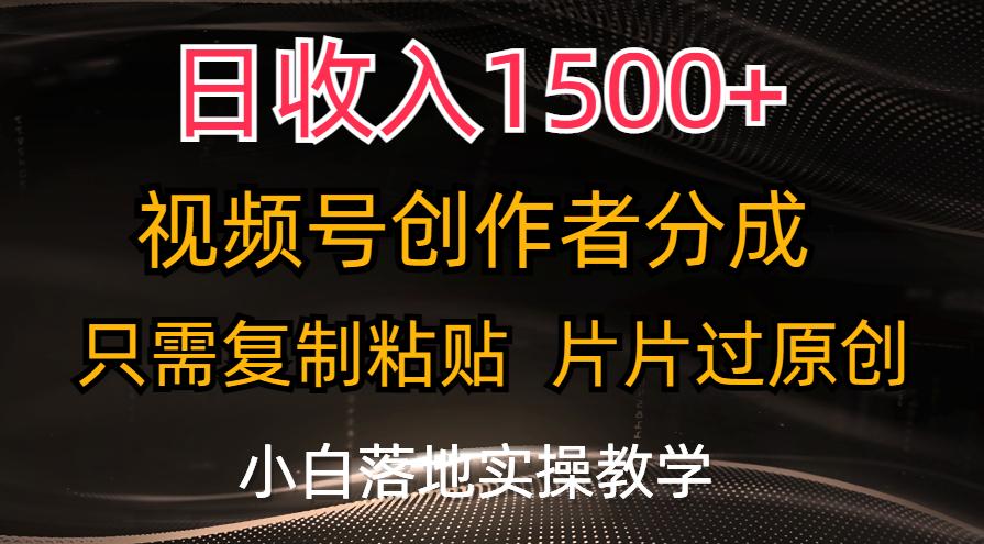日收入1500+，视频号创作者分成，只需复制粘贴，片片过原创，小白也可…-网创小站