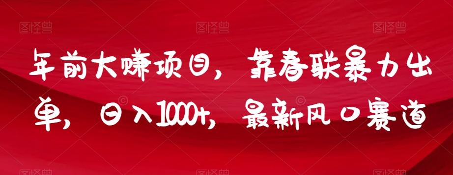 年前大赚项目，靠春联暴力出单，日入1000+，最新风口赛道【揭秘】-网创小站