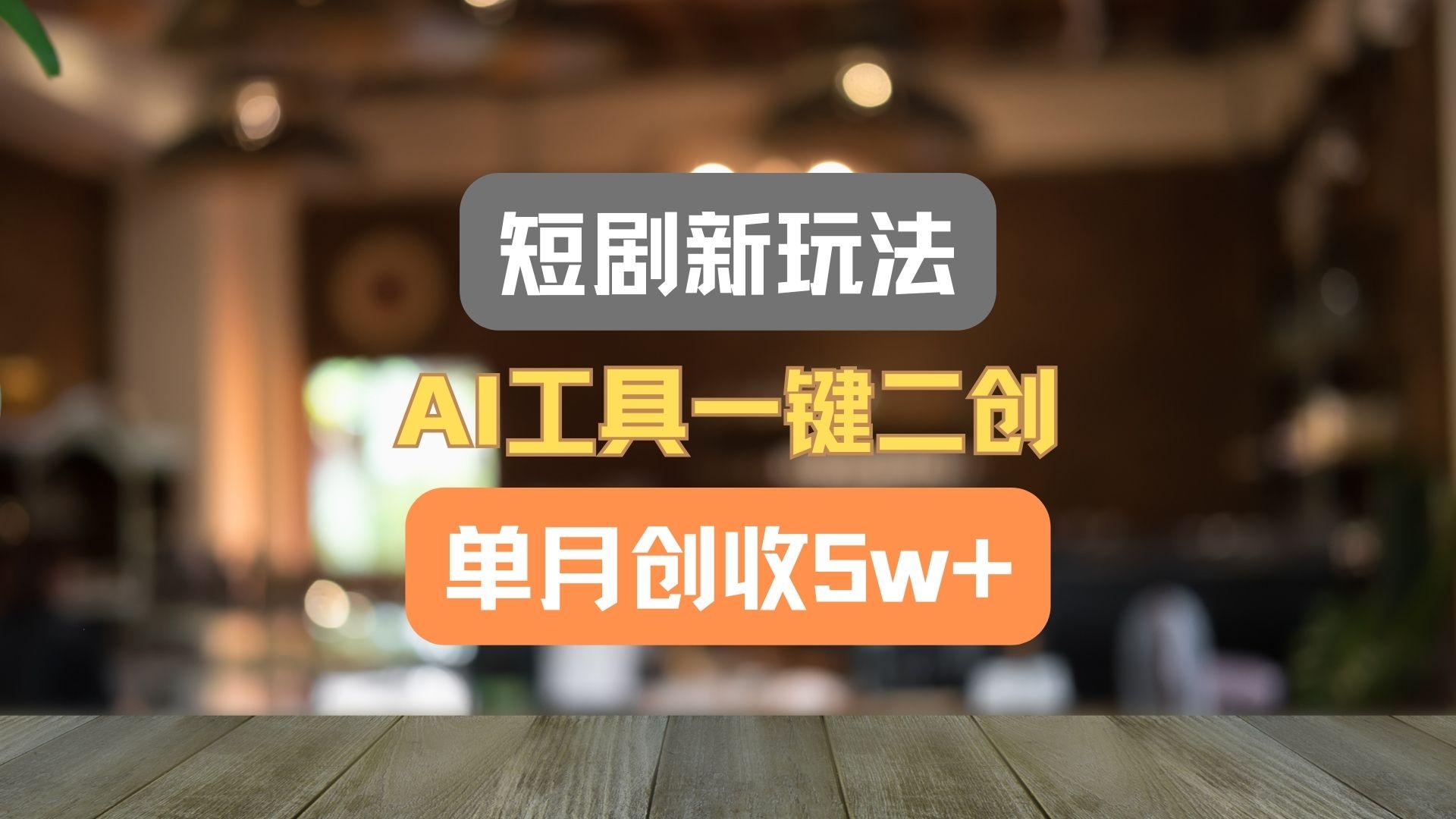 短剧新玩法,AI工具一键二创,单月创收5w+!-网创小站
