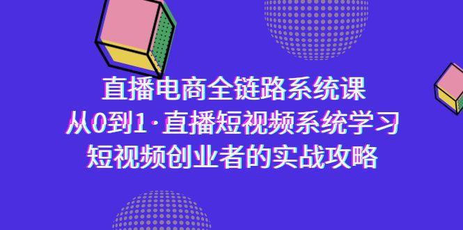 直播电商-全链路系统课，从0到1·直播短视频系统学习，短视频创业者的实战-网创小站