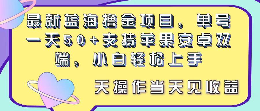 最新蓝海撸金项目，单号一天50+， 支持苹果安卓双端，小白轻松上手 当…-网创小站