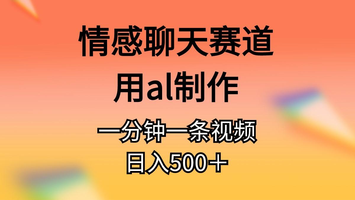 情感聊天赛道用al制作一分钟一条视频日入500＋-网创小站