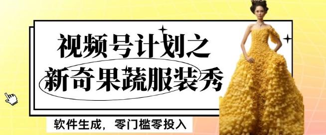 最新项目视频号计划之新奇果蔬服装秀，软件生成，零门槛零投入也可月入5000+【揭秘】-网创小站