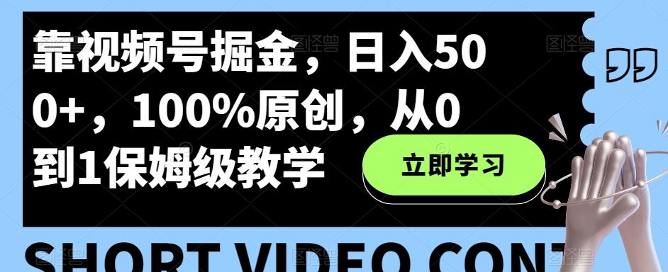 靠视频号掘金，日入500+，100%原创，从0到1保姆级教学-网创小站