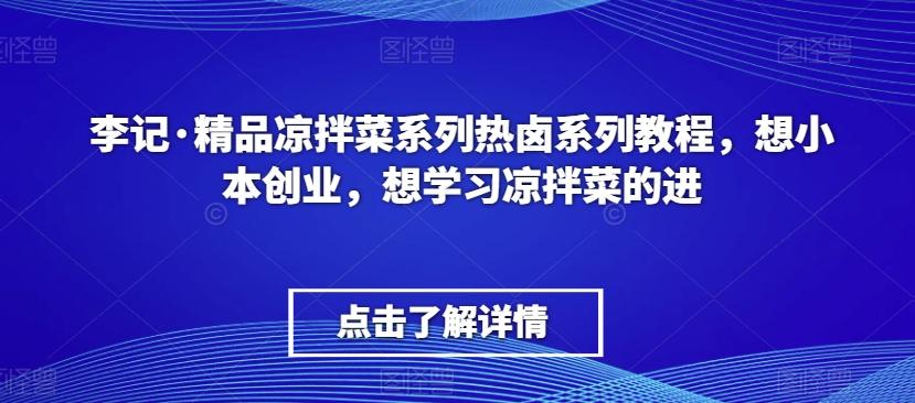李记·精品凉拌菜系列热卤系列教程,想小本创业,想学习凉拌菜的进