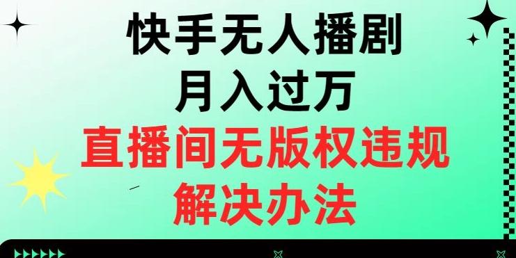 快手无人播剧月入过万，直播间无版权违规的解决办法【揭秘】-网创小站