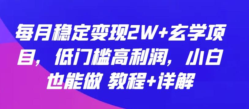 每月稳定变现2W+玄学项目，低门槛高利润，小白也能做 教程+详解【揭秘】-网创小站