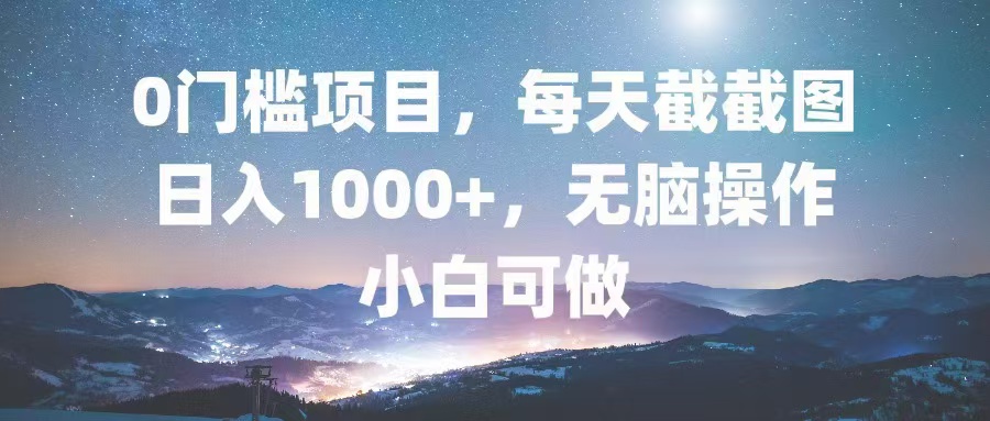 0门槛项目，每天截截图，日入1000+，轻松无脑，小白可做-网创小站