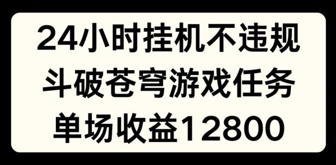 24小时无人挂JI不违规，斗破苍穹游戏任务，单场直播最高收益1280【揭秘】-网创小站