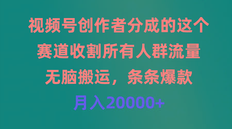 (9406期)视频号创作者分成的这个赛道，收割所有人群流量，无脑搬运，条条爆款，…-网创小站
