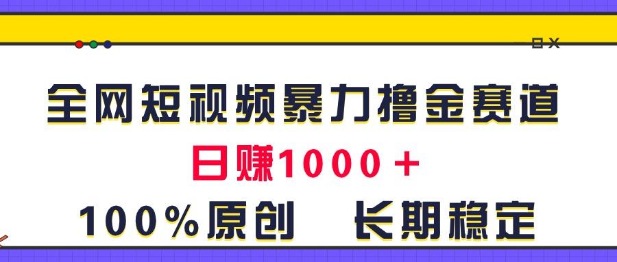 全网短视频暴力撸金赛道，日入1000＋！原创玩法，长期稳定-网创小站