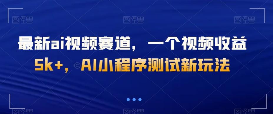 最新ai视频赛道，一个视频收益5k+，AI小程序测试新玩法-网创小站