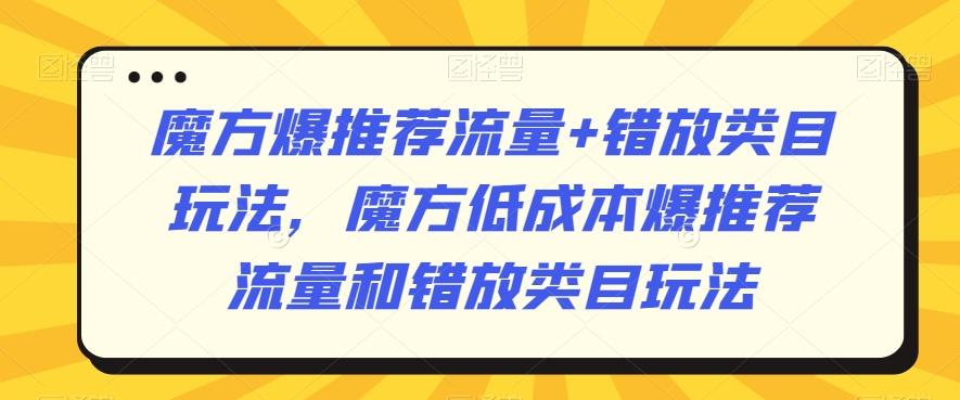 魔方爆推荐流量+错放类目玩法，魔方低成本爆推荐流量和错放类目玩法-网创小站
