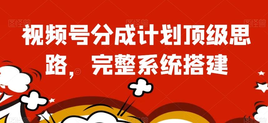 视频号分成计划顶级思路，完整系统搭建【揭秘】-网创小站