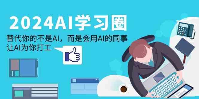 2024AI学习圈：替代你的不是AI，而是会用AI的同事，让AI为你打工-网创小站