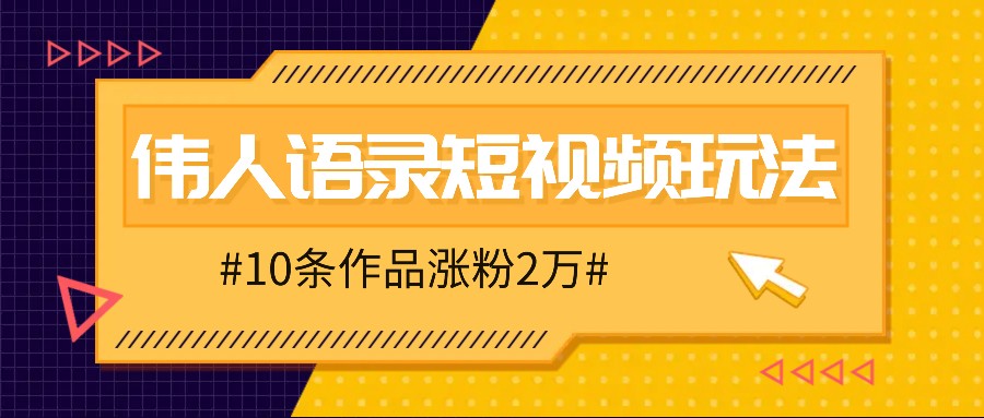 人人可做的伟人语录视频玩法，零成本零门槛，10条作品轻松涨粉2万-网创小站