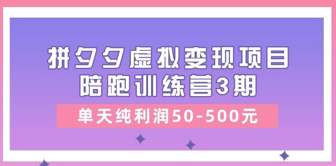 某收费培训《拼夕夕虚拟变现项目陪跑训练营3期》单天纯利润50-500元-网创小站