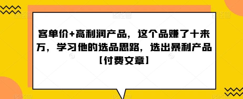 ‮单客‬价+高利润产品，这个品‮了赚‬十来万，‮习学‬他‮选的‬品思路，‮出选‬暴‮产利‬品【付费文章】-网创小站