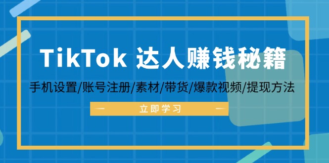 TikTok&达人赚钱秘籍 手机设置/账号注册/素材/带货/爆款视频/提现方法-网创小站