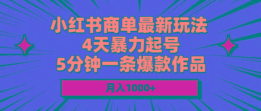 小红书商单最新玩法 4天暴力起号 5分钟一条爆款作品 月入1000+-网创小站