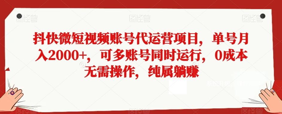抖快微短视频账号代运营项目，单号月入2000+，可多账号同时运行，0成本无需操作，纯属躺赚【揭秘】-网创小站