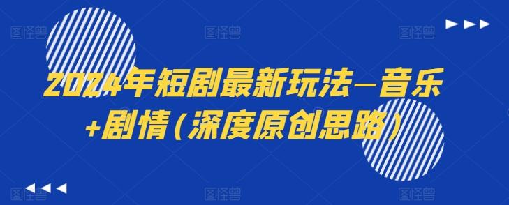 2024年短剧最新玩法—音乐+剧情(深度原创思路)-网创小站