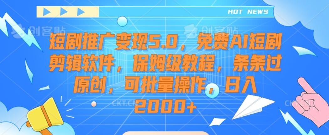 短剧推广变现5.0，免费AI短剧剪辑软件，保姆级教程，条条过原创，可批量操作，日入2000+【揭秘】-网创小站