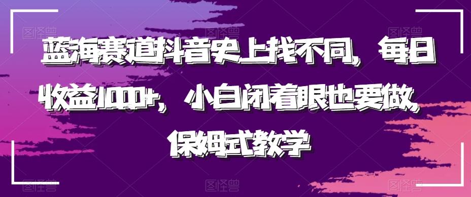 蓝海赛道抖音史上找不同，每日收益1000+，小白闭着眼也要做，保姆式教学-网创小站