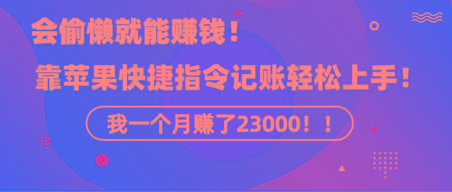 《会偷懒就能赚钱！靠苹果快捷指令自动记账轻松上手，一个月变现23000！》-网创小站
