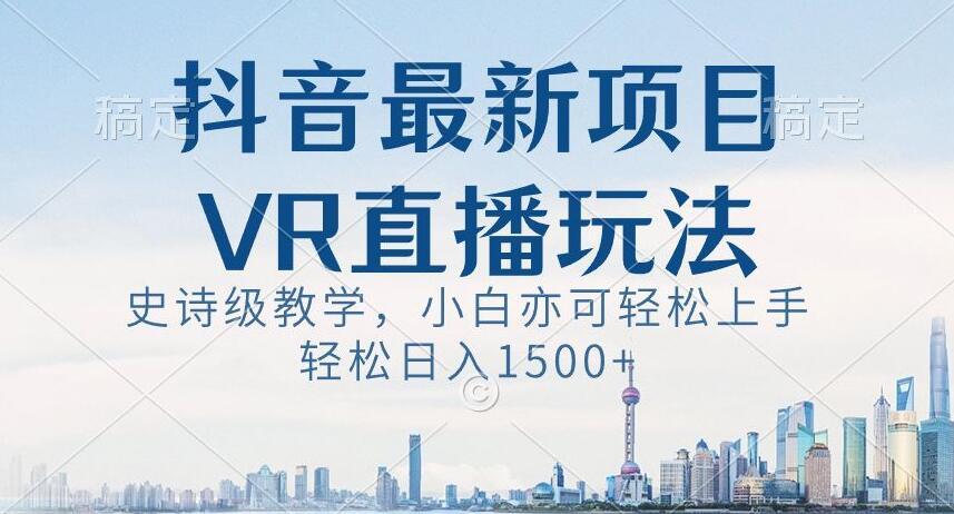 抖音最新VR直播玩法，史诗级教学，小白也可轻松上手轻松日入1500+【揭秘】-网创小站